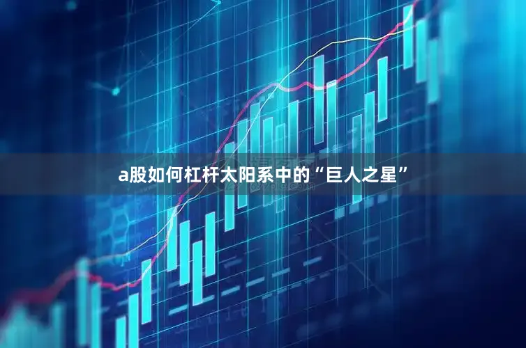a股如何杠杆太阳系中的“巨人之星”