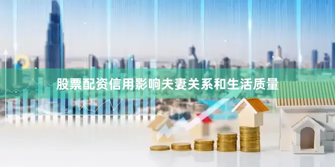 股票配资信用影响夫妻关系和生活质量