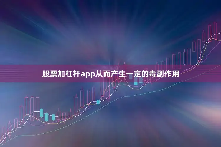 股票加杠杆app从而产生一定的毒副作用
