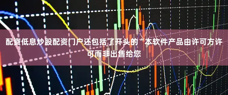 配资低息炒股配资门户还包括了开头的“本软件产品由许可方许可而非出售给您
