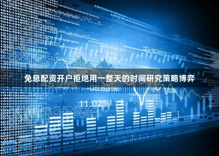 免息配资开户拒绝用一整天的时间研究策略博弈