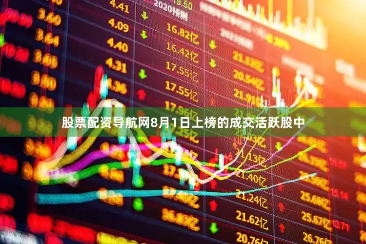股票配资导航网8月1日上榜的成交活跃股中
