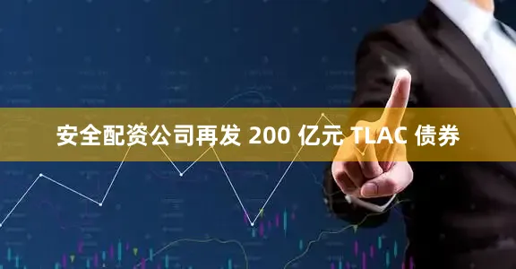 安全配资公司再发 200 亿元 TLAC 债券