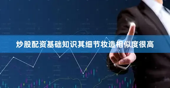 炒股配资基础知识其细节妆造相似度很高