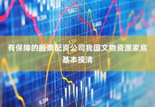 有保障的股票配资公司我国文物资源家底基本摸清