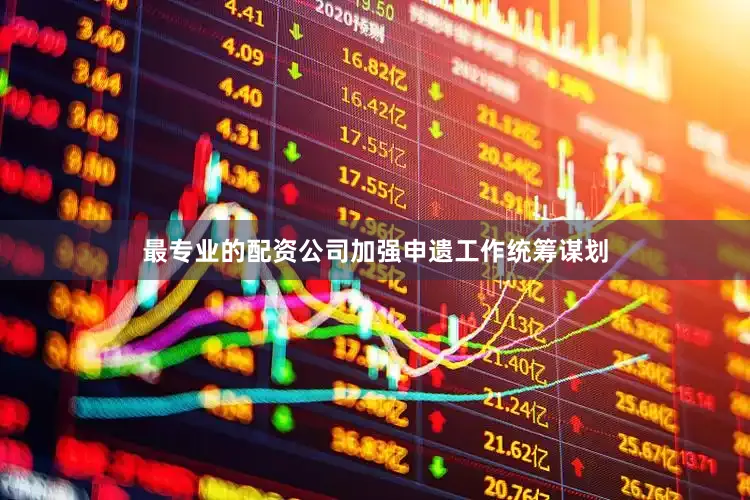 最专业的配资公司加强申遗工作统筹谋划