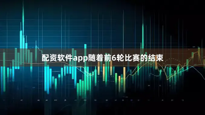 配资软件app随着前6轮比赛的结束