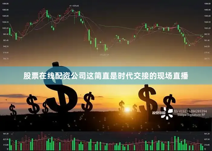 股票在线配资公司这简直是时代交接的现场直播