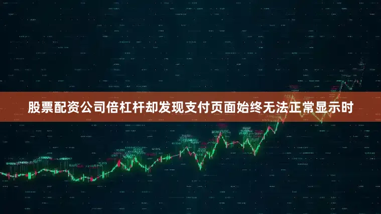 股票配资公司倍杠杆却发现支付页面始终无法正常显示时