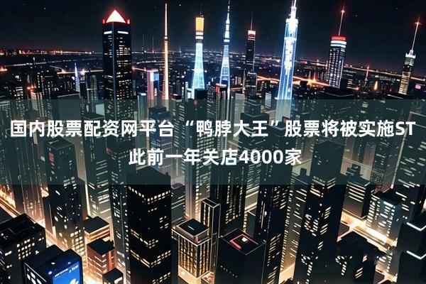 国内股票配资网平台 “鸭脖大王”股票将被实施ST 此前一年关店4000家