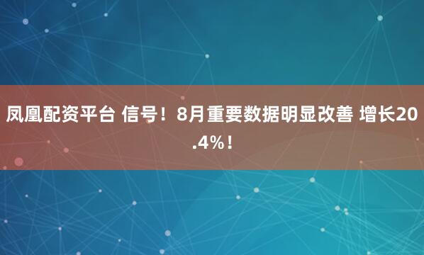 凤凰配资平台 信号！8月重要数据明显改善 增长20.4%！