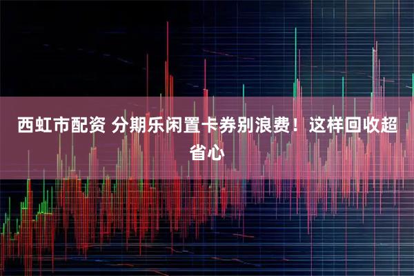 西虹市配资 分期乐闲置卡券别浪费！这样回收超省心