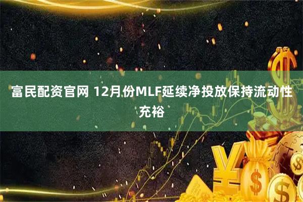 富民配资官网 12月份MLF延续净投放保持流动性充裕