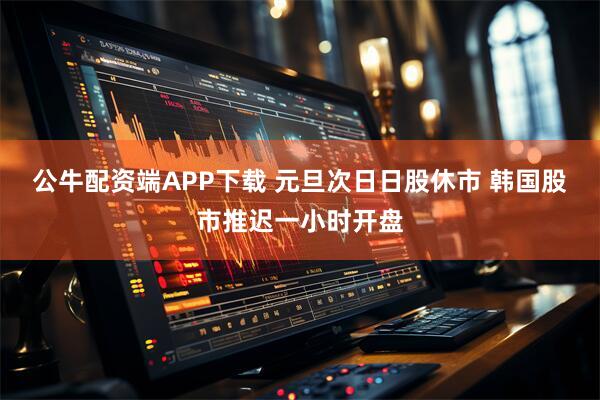 公牛配资端APP下载 元旦次日日股休市 韩国股市推迟一小时开盘