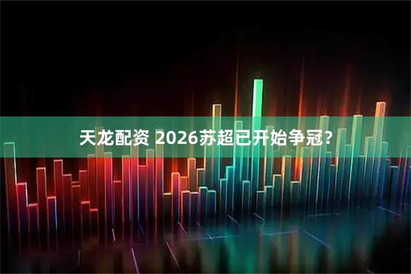 天龙配资 2026苏超已开始争冠？