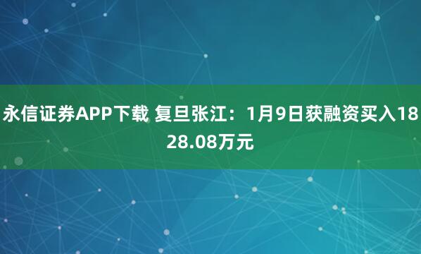 永信证券APP下载 复旦张江：1月9日获融资买入1828.08万元