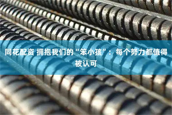 同花配资 拥抱我们的“笨小孩”：每个努力都值得被认可