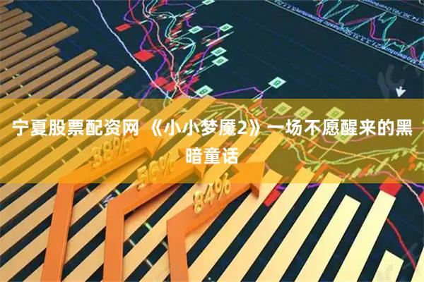 宁夏股票配资网 《小小梦魇2》一场不愿醒来的黑暗童话