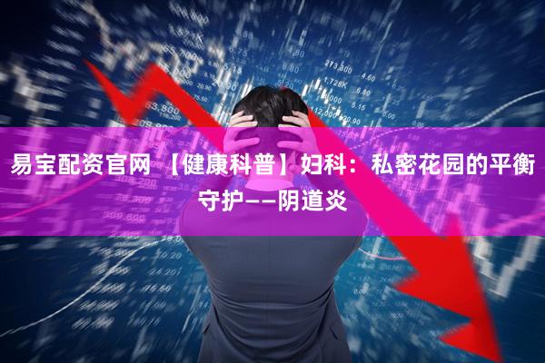 易宝配资官网 【健康科普】妇科:私密花园的平衡守护——阴道炎