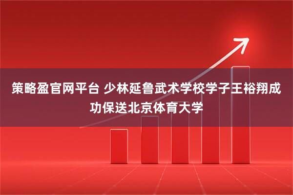 策略盈官网平台 少林延鲁武术学校学子王裕翔成功保送北京体育大学