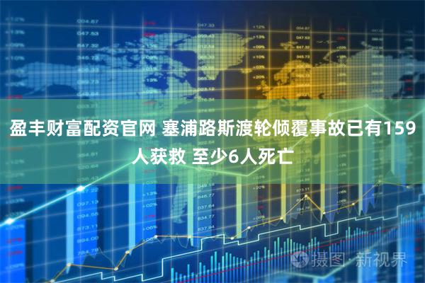 盈丰财富配资官网 塞浦路斯渡轮倾覆事故已有159人获救 至少6人死亡