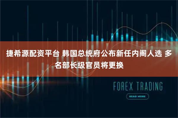 捷希源配资平台 韩国总统府公布新任内阁人选 多名部长级官员将更换